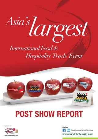 Find us:
Food&HotelAsia / Wine&SpiritsAsia
www.foodnhotelasia.com
Co-located with:
www.winespiritsasia.com
POST SHOW REPORT
largest
InternationalFood&
Hospitality Trade Event
Asia’s
 