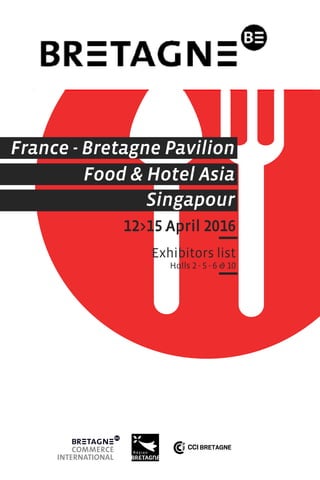 12>15 April 2016
Exhibitors list
Halls 2 - 5 - 6 & 10
Food & Hotel Asia
Singapour
France - Bretagne Pavilion
 