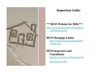 Important Links



***HUD Website for 203k***
http://www.hud.gov/offices/hsg/sfh/20
    3k/203kmenu.cfm


HUD Mortgage Limits
   https://entp.hud.gov/idapp/html/hic
   ostlook.cfm


HUD Inspectors and
 Consultants
   http://www.hud.gov/offices/hsg/sfh
   /insp/inspectr.cfm
 