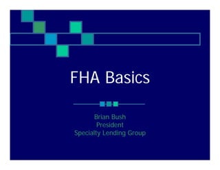 FHA Basics

       Brian Bush
        President
Specialty Lending Group
 
