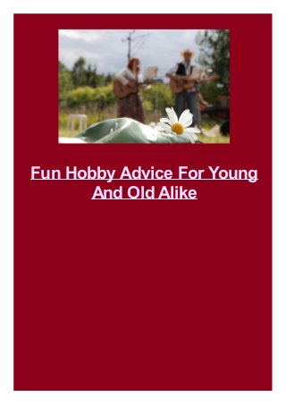 Fun Hobby Advice For Young
And Old Alike
 