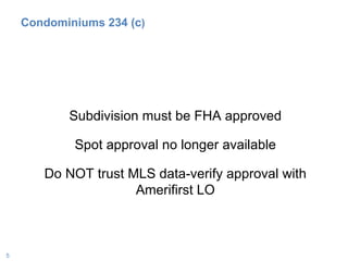 Condominiums 234 (c )  Subdivision must be FHA approved Spot approval no longer available Do NOT trust MLS data-verify approval with Amerifirst LO 