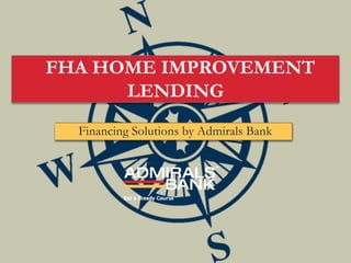 FHA HOME IMPROVEMENT
      LENDING
  Financing Solutions by Admirals Bank
 