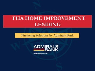 FHA HOME IMPROVEMENT
      LENDING
  Financing Solutions by Admirals Bank
 