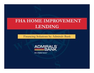 FHA HOME IMPROVEMENT
      LENDING
  Financing Solutions by Admirals Bank
 