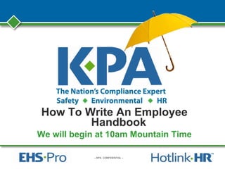 – KPA CONFIDENTIAL –
How To Write An Employee
Handbook
We will begin at 10am Mountain Time
 