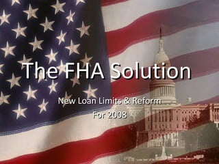 The FHA Solution  New Loan Limits & Reform For 2008 