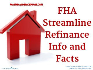 FHA
Streamline
Refinance
Info and
Facts
FHASTREAMLINEMORTGAGE.COM
FHASTREAMLINEMORTGTAGE.COM
LENDER HOTLINE: 888-581-5008
 