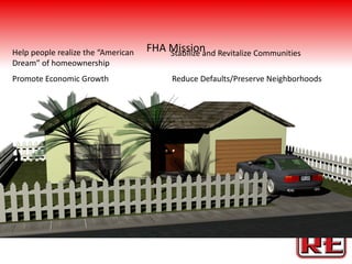 Help people realize the “American   FHA Mission Revitalize Communities
                                        Stabilize and
Dream” of homeownership
Promote Economic Growth                  Reduce Defaults/Preserve Neighborhoods
 