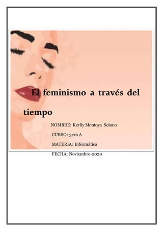 El feminismo a través del
tiempo
NOMBRE: Kerlly Montoya Solano
CURSO: 3ero A
MATERIA: Informática
FECHA: Noviembre-2020
 