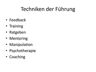 Techniken der Führung
•
•
•
•
•
•
•

Feedback
Training
Ratgeben
Mentoring
Manipulation
Psychotherapie
Coaching

 