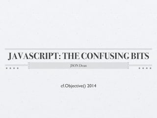 JAVASCRIPT: THE CONFUSING BITS
JSON Dean
cf.Objective() 2014
 