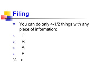 Filing
 You can do only 4-1/2 things with any
piece of information:
1. T
2. R
3. A
4. F
½ r
 