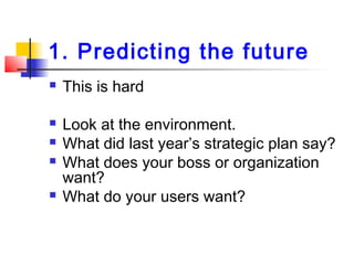 1. Predicting the future
 This is hard
 Look at the environment.
 What did last year’s strategic plan say?
 What does ...