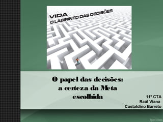O papel das decisões:
a certeza da M
eta
escolhida

11º CTA
Raúl Viana
Custaldino Barreto

 
