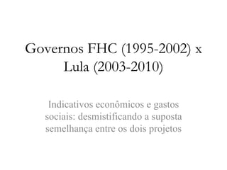 Governos FHC (1995-2002) x Lula (2003-2010) Indicativos econômicos e gastos sociais: desmistificando a suposta semelhança entre os dois projetos 