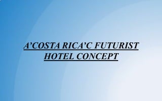 A’COSTA RICA’C FUTURIST
HOTEL CONCEPT
 
