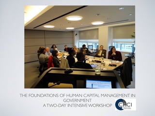 THE FOUNDATIONS OF HUMAN CAPITAL MANAGEMENT IN
                 GOVERNMENT
         A TWO-DAY INTENSIVE WORKSHOP
 