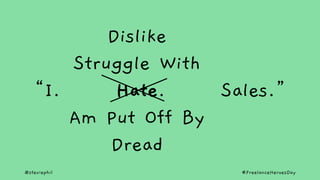 @steviephil #FreelanceHeroesDay
“I. Hate. Sales.”
Dislike
Struggle With
Hate
Am Put Off By
Dread
 