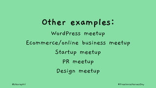 @steviephil #FreelanceHeroesDay
Other examples:
WordPress meetup
Ecommerce/online business meetup
Startup meetup
PR meetup...