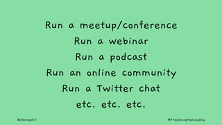 @steviephil #FreelanceHeroesDay
Run a meetup/conference
Run a webinar
Run a podcast
Run an online community
Run a Twitter ...