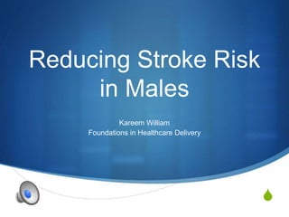 S
Reducing Stroke Risk
in Males
Kareem William
Foundations in Healthcare Delivery
 