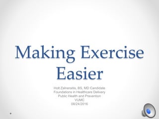Making Exercise
Easier
Holt Zalneraitis, BS, MD Candidate
Foundations in Healthcare Delivery
Public Health and Prevention
VUMC
08/24/2016
 