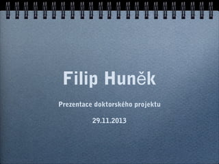 Filip Huněk
Prezentace doktorského projektu
29.11.2013

 