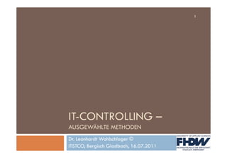 1




IT-CONTROLLING –
AUSGEWÄHLTE METHODEN
Dr. Leonhardt Wohlschlager ©
ITSTCO, Bergisch Gladbach, 16.07.2011
 