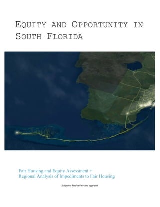 EQUITY AND OPPORTUNITY IN
SOUTH FLORIDA
Fair Housing and Equity Assessment +
Regional Analysis of Impediments to Fair Housing
Subject to final review and approval
 