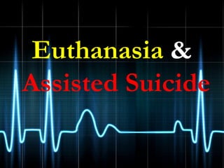 Euthanasia &
Assisted Suicide
 