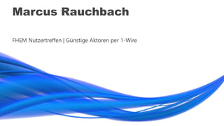 Marcus Rauchbach
FHEM Nutzertreffen | Günstige Aktoren per 1-Wire
 