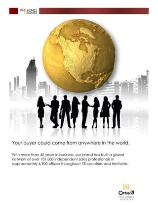 Your buyer could come from anywhere in the world.
With more than 40 years in business, our brand has built a global
network of over 101,000 independent sales professionals in
approximately 6,900 offices throughout 78 countries and territories.
 