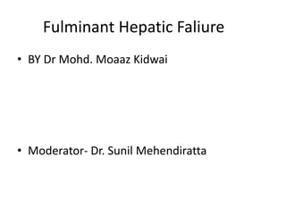 Fulminant Hepatic Faliure
• BY Dr Mohd. Moaaz Kidwai
• Moderator- Dr. Sunil Mehendiratta
 