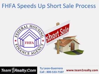 FHFA Speeds Up Short Sale Process




             Ty Leon-Guerrero
                                 www.team1realty.com
             Call : 800-533-7107
 