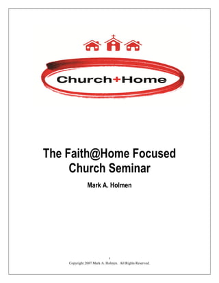 The Faith@Home Focused
     Church Seminar
               Mark A. Holmen




                             1
    Copyright 2007 Mark A. Holmen. All Rights Reserved.
 