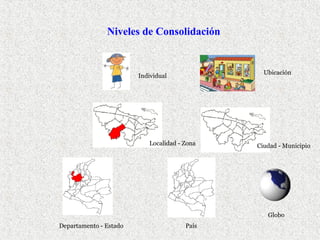 Niveles de Consolidación

Ubicación

Individual

Localidad - Zona

Ciudad - Municipio

Globo
Departamento - Estado

País

 