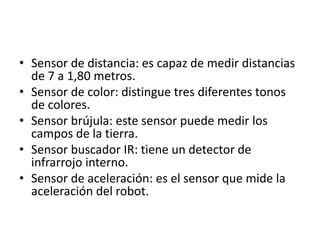 • Sensor de distancia: es capaz de medir distancias
de 7 a 1,80 metros.
• Sensor de color: distingue tres diferentes tonos...