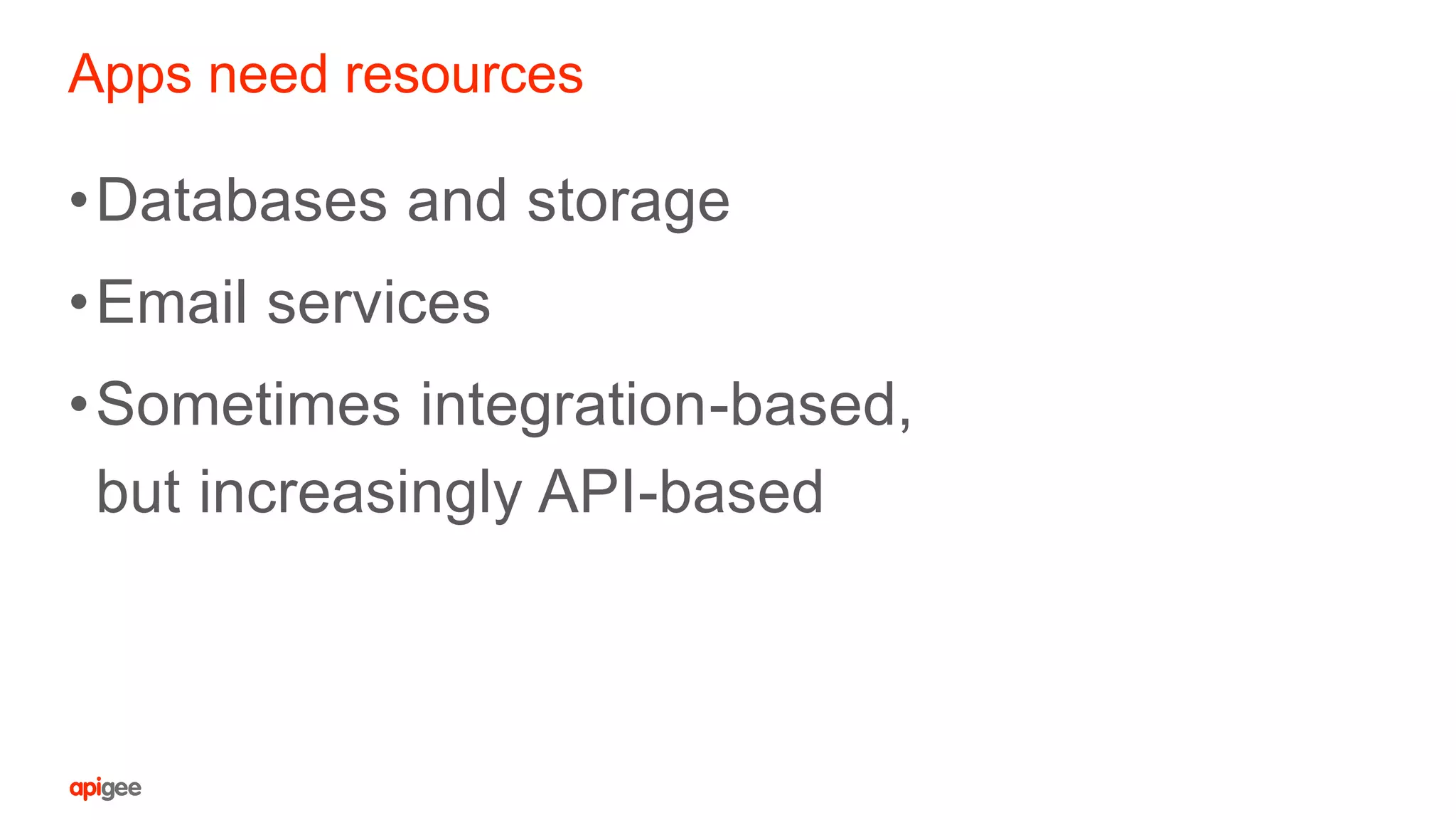 Apps need resources
•Databases and storage
•Email services
•Sometimes integration-based,
but increasingly API-based
 