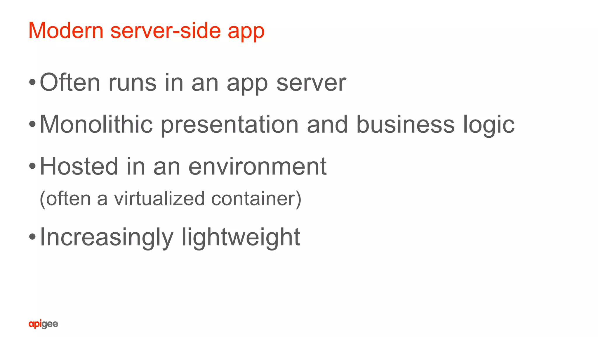 Modern server-side app
•Often runs in an app server
•Monolithic presentation and business logic
•Hosted in an environment
(often a virtualized container)
•Increasingly lightweight
 