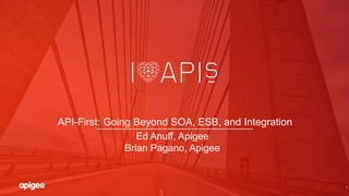 1
API-First: Going Beyond SOA, ESB, and Integration
Ed Anuff, Apigee
Brian Pagano, Apigee
 