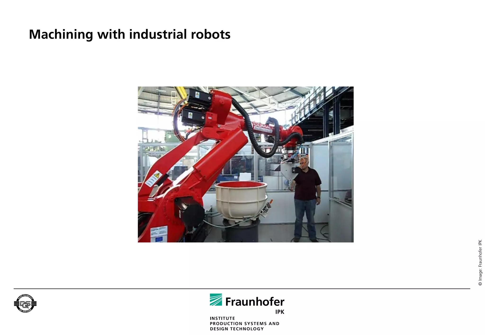Machining with industrial robots




                                   © Image: Fraunhofer IPK
 