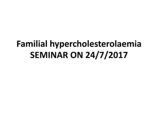 Familial hypercholesterolaemia
SEMINAR ON 24/7/2017
 