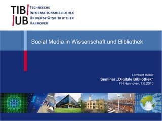 Social Media in Wissenschaft und Bibliothek




                                           Lambert Heller
                          Seminar „Digitale Bibliothek“
                                    FH Hannover, 7.6.2010
 