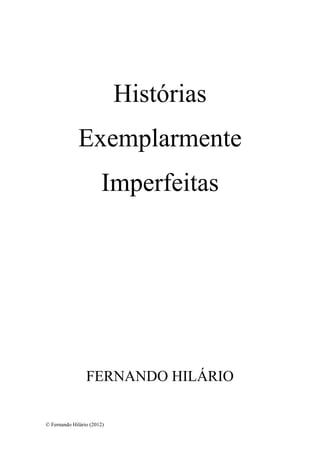 Histórias
              Exemplarmente
                       Imperfeitas




                 FERNANDO HILÁRIO


© Fernando Hilário (2012)
 