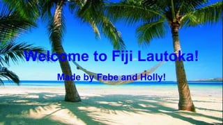 Welcome to Fiji Lautoka!
Made by Febe and Holly!
 