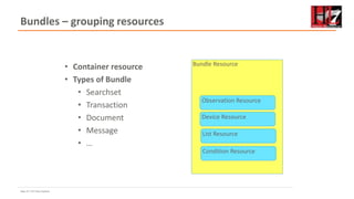 Page 19 • HL7 New Zealand
Bundle Resource
Bundles – grouping resources
• Container resource
• Types of Bundle
• Searchset
• Transaction
• Document
• Message
• …
Observation Resource
Device Resource
Condition Resource
List Resource
 