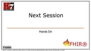 © 2015 HL7 ® International. Licensed under Creative Commons. HL7 & Health Level Seven are registered trademarks of Health Level Seven International. Reg. U.S. TM Office.
FHIR®
Next Session
Hands On
 