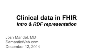 Clinical data in FHIR
Intro & RDF representation
Josh Mandel, MD
SemanticWeb.com
December 12, 2014
 