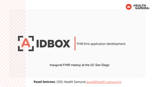 Pavel Smirnov, CEO, Health Samurai pavel@health-samurai.io
FHIR-ﬁrst application development.
Inaugural FHIR meetup at the UC San Diego
 